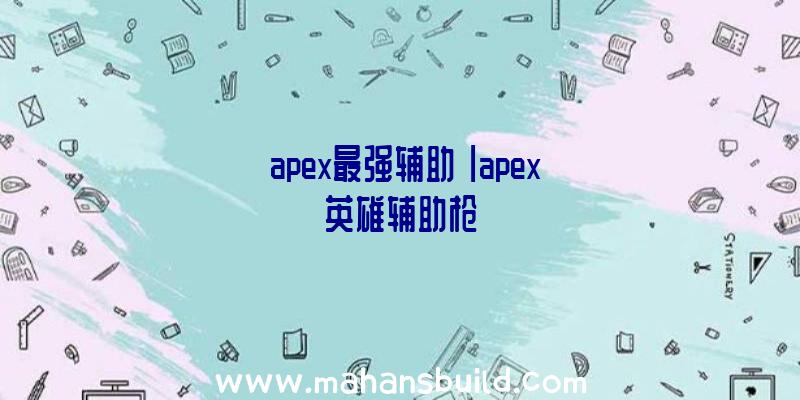 「apex最强辅助」|apex英雄辅助枪